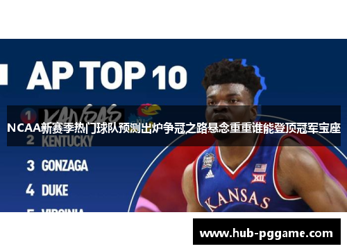 NCAA新赛季热门球队预测出炉争冠之路悬念重重谁能登顶冠军宝座