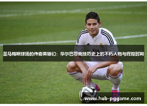 圣马梅斯球场的传奇英雄们：毕尔巴鄂竞技历史上的不朽人物与辉煌时刻