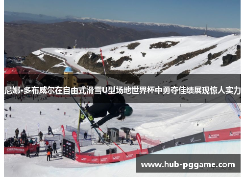 尼娜·多布威尔在自由式滑雪U型场地世界杯中勇夺佳绩展现惊人实力