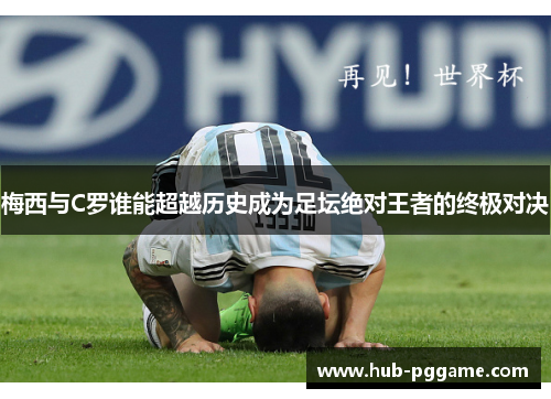 梅西与C罗谁能超越历史成为足坛绝对王者的终极对决
