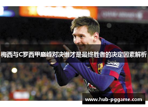 梅西与C罗西甲巅峰对决谁才是最终胜者的决定因素解析