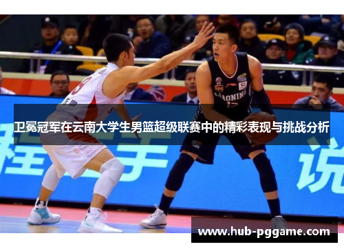 卫冕冠军在云南大学生男篮超级联赛中的精彩表现与挑战分析