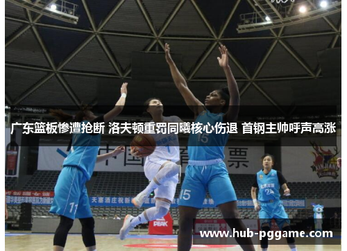 广东篮板惨遭抢断 洛夫顿重罚同曦核心伤退 首钢主帅呼声高涨