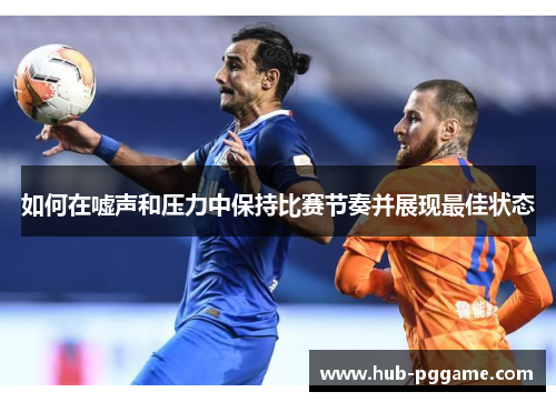 如何在嘘声和压力中保持比赛节奏并展现最佳状态