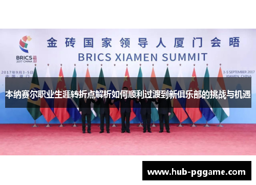 本纳赛尔职业生涯转折点解析如何顺利过渡到新俱乐部的挑战与机遇
