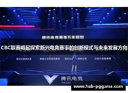 CBC联赛崛起探索新兴电竞赛事的创新模式与未来发展方向