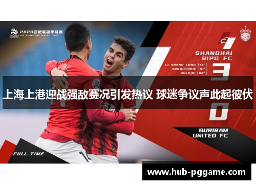 上海上港迎战强敌赛况引发热议 球迷争议声此起彼伏