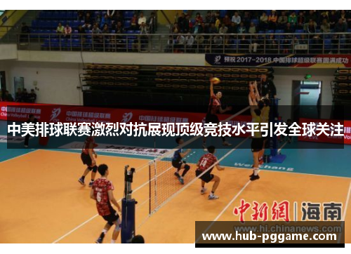 中美排球联赛激烈对抗展现顶级竞技水平引发全球关注