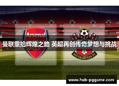 曼联重拾辉煌之路 英超再创传奇梦想与挑战