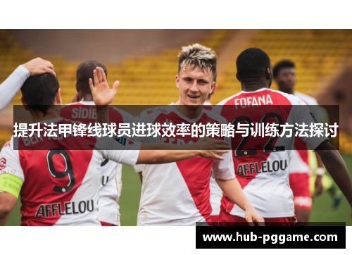 提升法甲锋线球员进球效率的策略与训练方法探讨