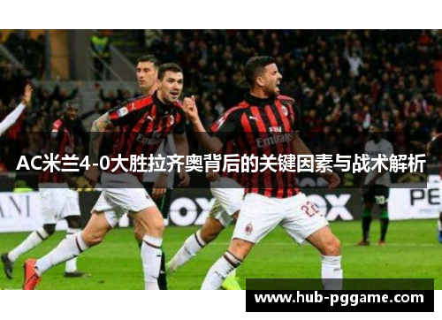AC米兰4-0大胜拉齐奥背后的关键因素与战术解析