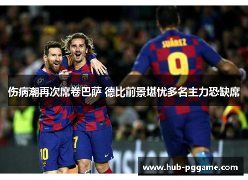 伤病潮再次席卷巴萨 德比前景堪忧多名主力恐缺席