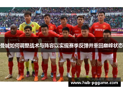 曼城如何调整战术与阵容以实现赛季反弹并重回巅峰状态