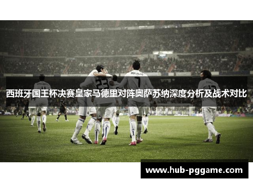 西班牙国王杯决赛皇家马德里对阵奥萨苏纳深度分析及战术对比