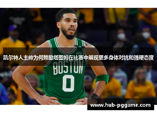 凯尔特人主帅为何鼓励塔图姆在比赛中展现更多身体对抗和强硬态度