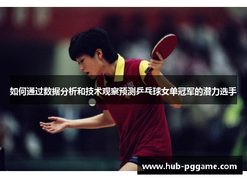 如何通过数据分析和技术观察预测乒乓球女单冠军的潜力选手