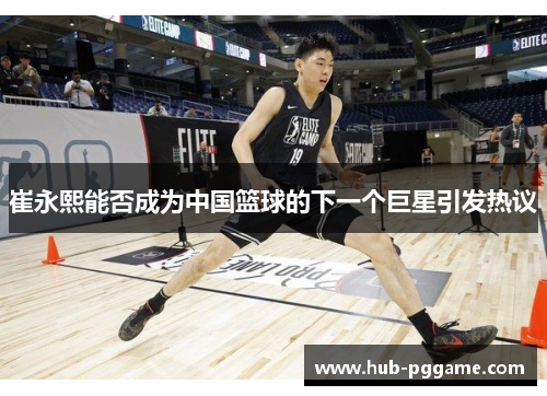 崔永熙能否成为中国篮球的下一个巨星引发热议