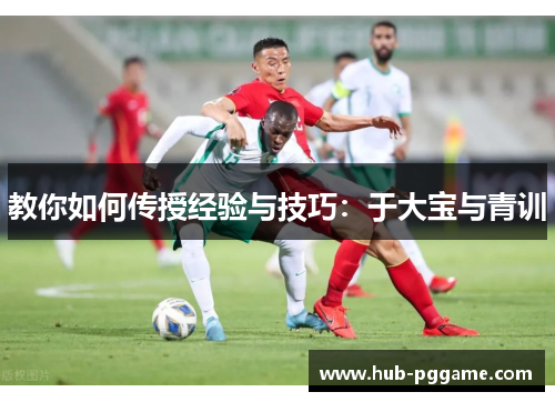 教你如何传授经验与技巧：于大宝与青训