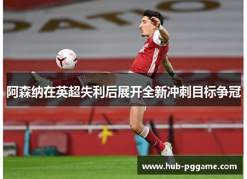 阿森纳在英超失利后展开全新冲刺目标争冠