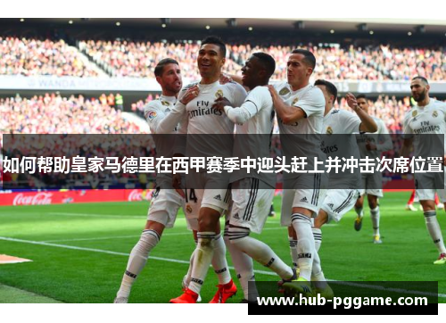 如何帮助皇家马德里在西甲赛季中迎头赶上并冲击次席位置