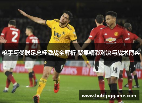枪手与曼联足总杯激战全解析 聚焦精彩对决与战术博弈