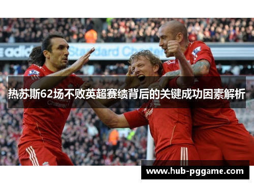 热苏斯62场不败英超赛绩背后的关键成功因素解析