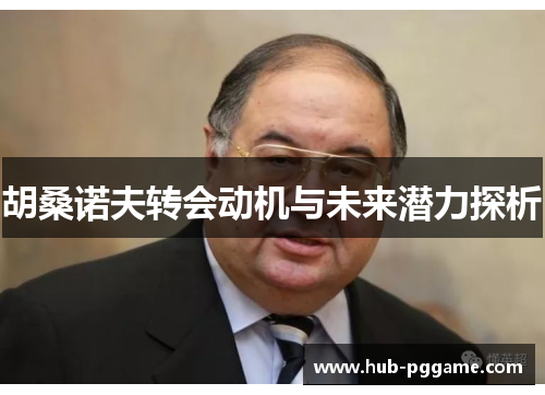 胡桑诺夫转会动机与未来潜力探析
