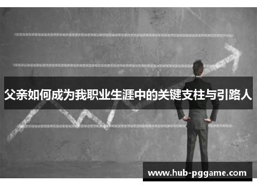 父亲如何成为我职业生涯中的关键支柱与引路人