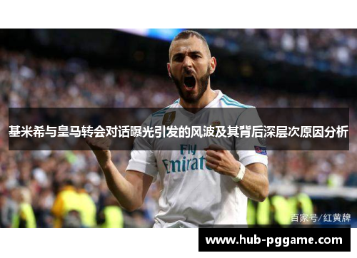 基米希与皇马转会对话曝光引发的风波及其背后深层次原因分析