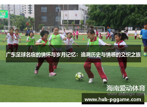 广东足球名宿的情怀与岁月记忆：追溯历史与情感的交织之旅