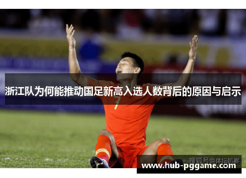 浙江队为何能推动国足新高入选人数背后的原因与启示