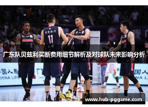 广东队贝兹利买断费用细节解析及对球队未来影响分析