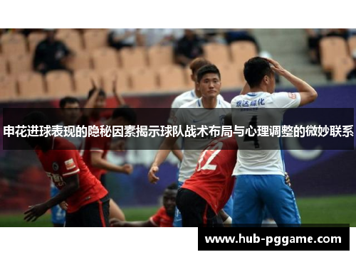 申花进球表现的隐秘因素揭示球队战术布局与心理调整的微妙联系