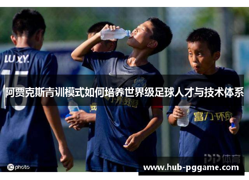 阿贾克斯青训模式如何培养世界级足球人才与技术体系