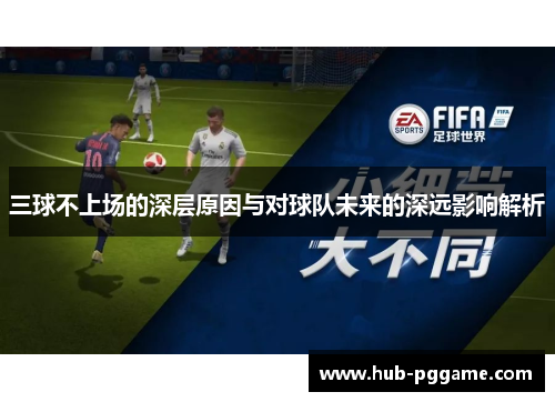 三球不上场的深层原因与对球队未来的深远影响解析