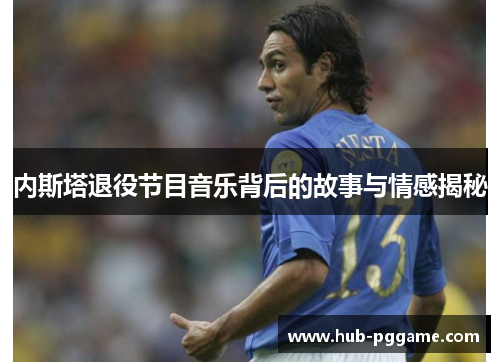内斯塔退役节目音乐背后的故事与情感揭秘