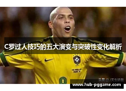 C罗过人技巧的五大演变与突破性变化解析