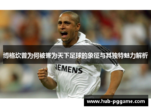 博格坎普为何被誉为天下足球的象征与其独特魅力解析
