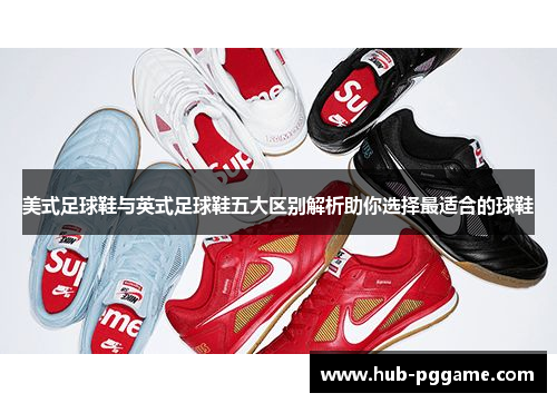 美式足球鞋与英式足球鞋五大区别解析助你选择最适合的球鞋