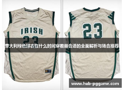 意大利绿色球衣在什么时间穿着最合适的全面解析与场合推荐
