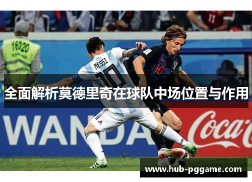 全面解析莫德里奇在球队中场位置与作用