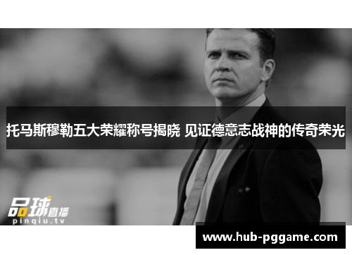 托马斯穆勒五大荣耀称号揭晓 见证德意志战神的传奇荣光 托马斯穆勒五大荣耀称号揭晓 见证德意志战神的传奇荣光