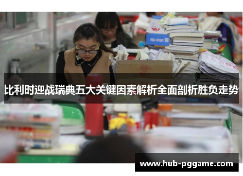 比利时迎战瑞典五大关键因素解析全面剖析胜负走势