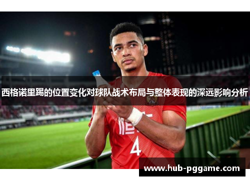 西格诺里踢的位置变化对球队战术布局与整体表现的深远影响分析