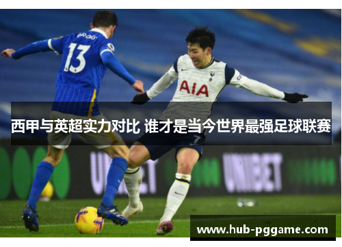 西甲与英超实力对比 谁才是当今世界最强足球联赛 西甲与英超实力对比 谁才是当今世界最强足球联赛