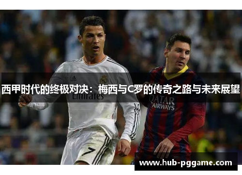 西甲时代的终极对决：梅西与C罗的传奇之路与未来展望