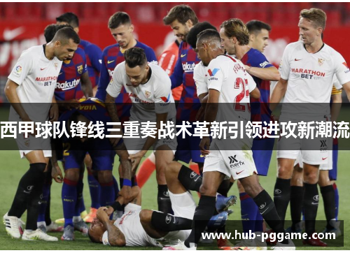 西甲球队锋线三重奏战术革新引领进攻新潮流