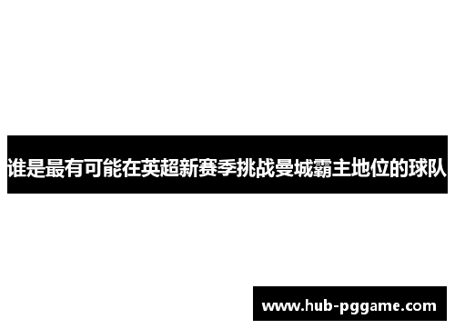 谁是最有可能在英超新赛季挑战曼城霸主地位的球队