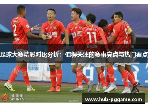 足球大赛精彩对比分析：值得关注的赛事亮点与热门看点