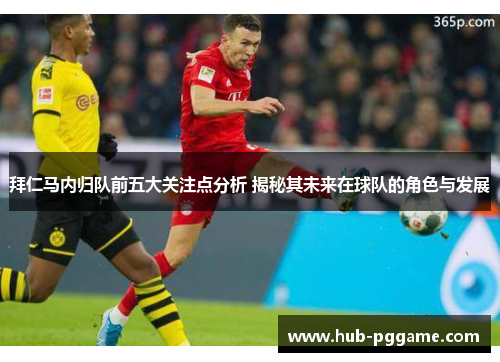 拜仁马内归队前五大关注点分析 揭秘其未来在球队的角色与发展